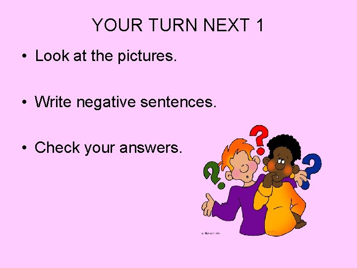 YOUR TURN NEXT 1 • Look at the pictures. • Write negative sentences. •