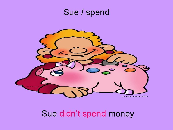 Sue / spend Sue didn’t spend money 