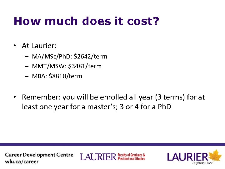 How much does it cost? • At Laurier: – MA/MSc/Ph. D: $2642/term – MMT/MSW:
