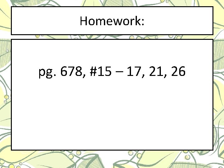 Homework: pg. 678, #15 – 17, 21, 26 