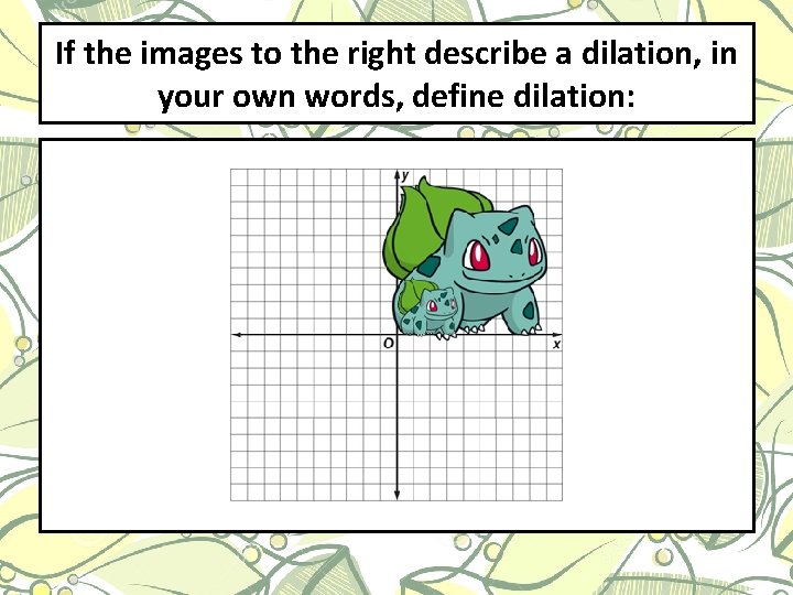If the images to the right describe a dilation, in your own words, define