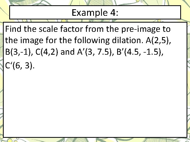 Example 4: Find the scale factor from the pre-image to the image for the