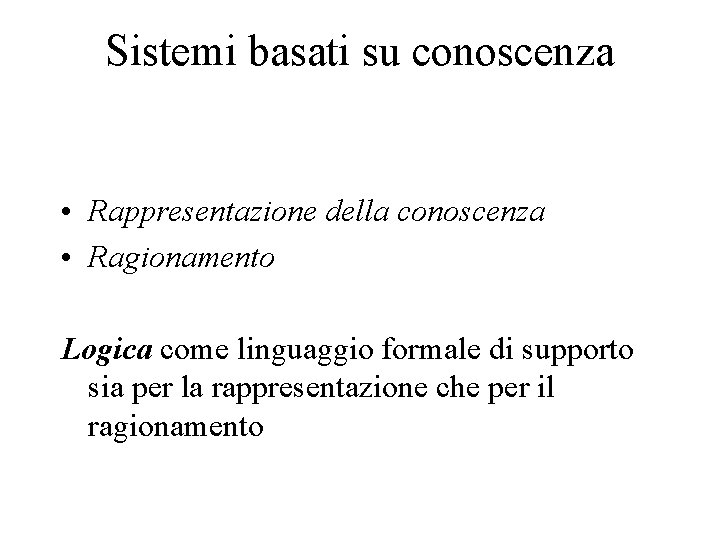 Sistemi basati su conoscenza • Rappresentazione della conoscenza • Ragionamento Logica come linguaggio formale