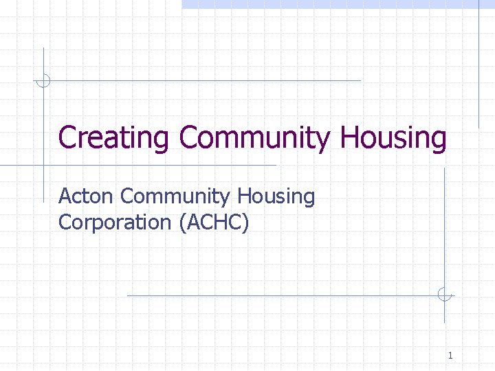 Creating Community Housing Acton Community Housing Corporation (ACHC) 1 