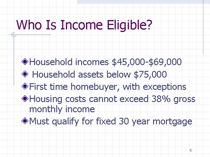 Who Is Income Eligible? Household incomes $45, 000 -$69, 000 Household assets below $75,