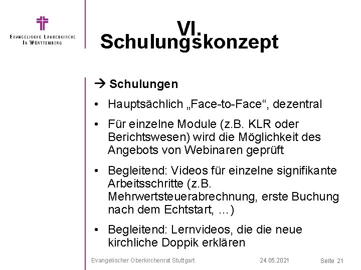 VI. Schulungskonzept Schulungen • Hauptsächlich „Face-to-Face“, dezentral • Für einzelne Module (z. B. KLR