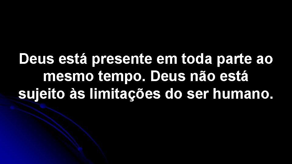 Deus está presente em toda parte ao mesmo tempo. Deus não está sujeito às