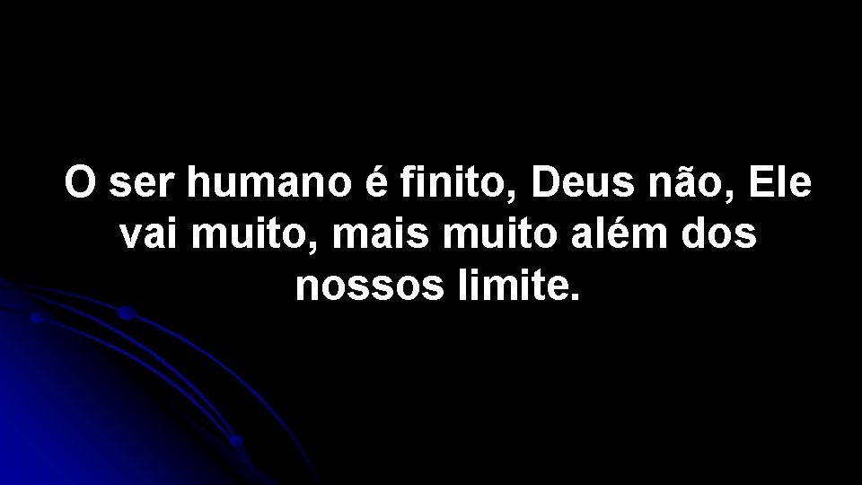O ser humano é finito, Deus não, Ele vai muito, mais muito além dos
