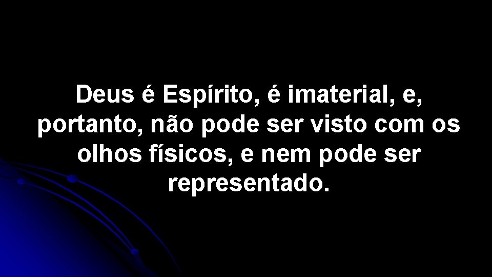 Deus é Espírito, é imaterial, e, portanto, não pode ser visto com os olhos