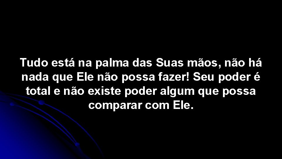 Tudo está na palma das Suas mãos, não há nada que Ele não possa