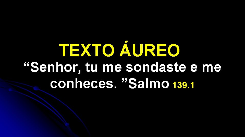 TEXTO ÁUREO “Senhor, tu me sondaste e me conheces. ”Salmo 139. 1 