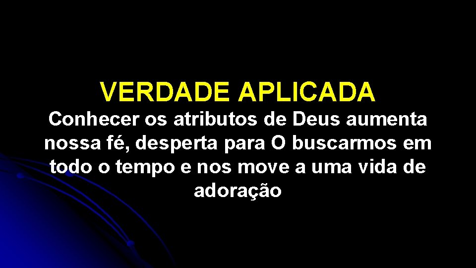 VERDADE APLICADA Conhecer os atributos de Deus aumenta nossa fé, desperta para O buscarmos