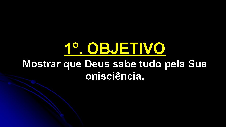 1º. OBJETIVO Mostrar que Deus sabe tudo pela Sua onisciência. 