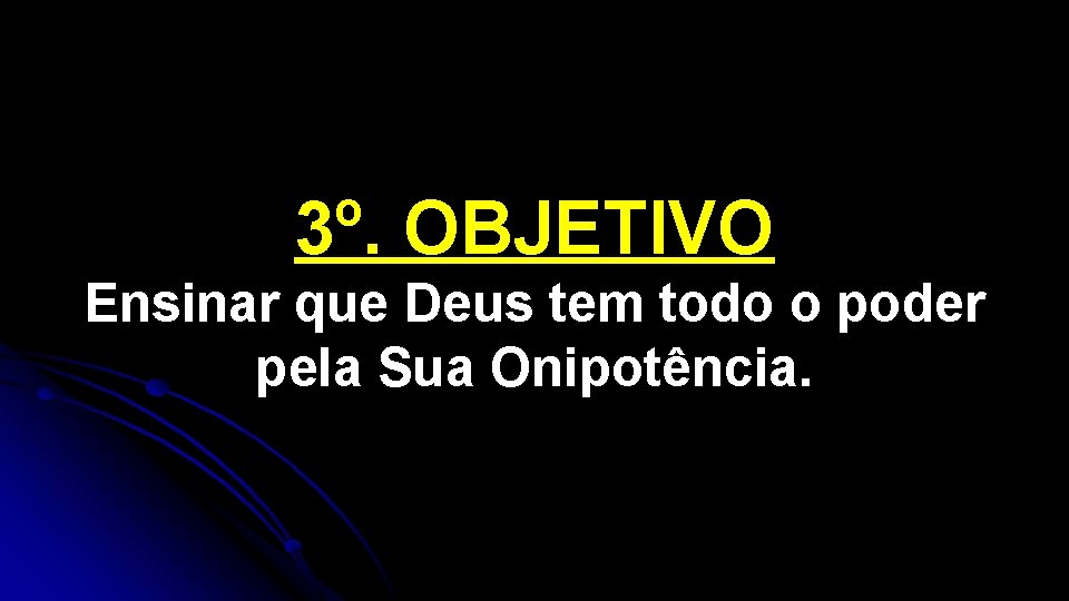 3º. OBJETIVO Ensinar que Deus tem todo o poder pela Sua Onipotência. 