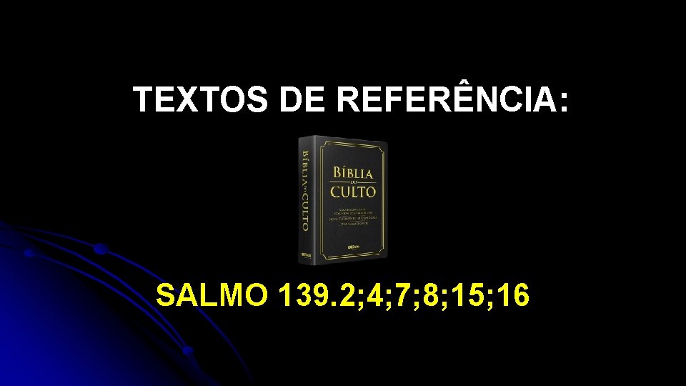 TEXTOS DE REFERÊNCIA: SALMO 139. 2; 4; 7; 8; 15; 16 