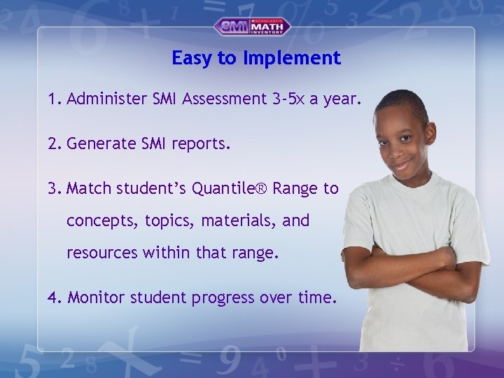Easy to Implement 1. Administer SMI Assessment 3 -5 x a year. 2. Generate