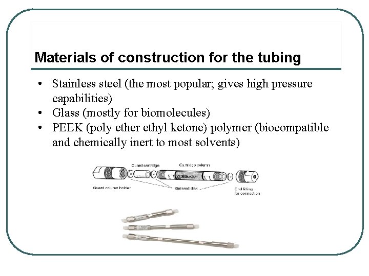 Materials of construction for the tubing • Stainless steel (the most popular; gives high