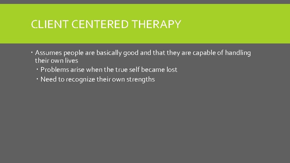 CLIENT CENTERED THERAPY Assumes people are basically good and that they are capable of
