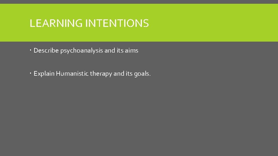 LEARNING INTENTIONS Describe psychoanalysis and its aims Explain Humanistic therapy and its goals. 