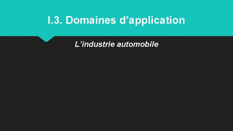 I. 3. Domaines d’application L’industrie automobile 