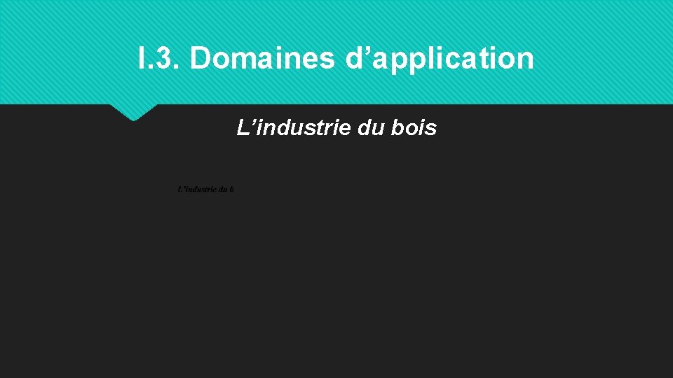 I. 3. Domaines d’application L’industrie du bois 