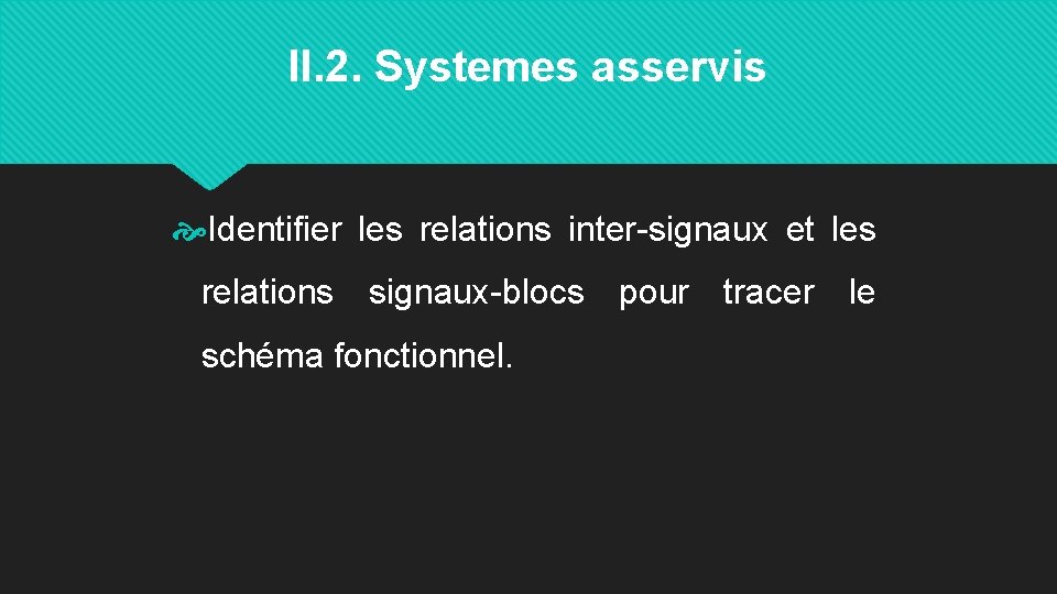 II. 2. Systemes asservis Identifier les relations inter-signaux et les relations signaux-blocs pour tracer