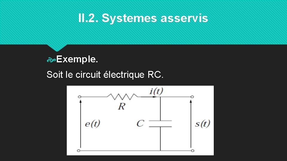II. 2. Systemes asservis Exemple. Soit le circuit électrique RC. 