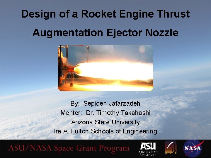 Design of a Rocket Engine Thrust Augmentation Ejector Nozzle By: Sepideh Jafarzadeh Mentor: Dr.