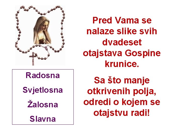 Pred Vama se nalaze slike svih dvadeset otajstava Gospine krunice. Radosna Svjetlosna Žalosna Slavna