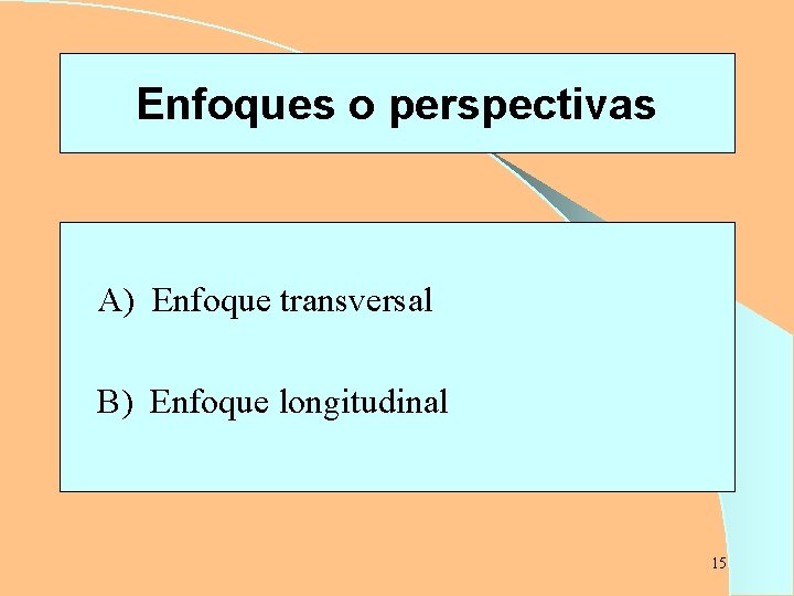 Enfoques o perspectivas A) Enfoque transversal B) Enfoque longitudinal 15 