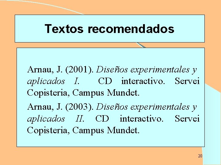Textos recomendados Arnau, J. (2001). Diseños experimentales y aplicados I. CD interactivo. Servei Copisteria,