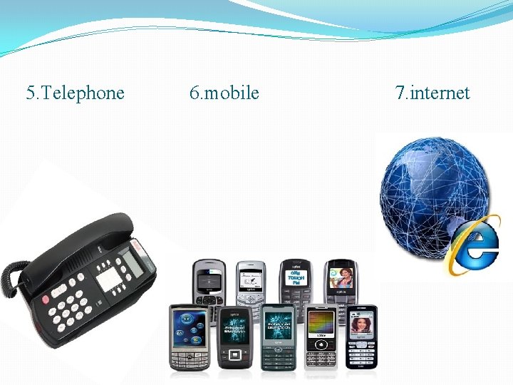 5. Telephone 6. mobile 7. internet 