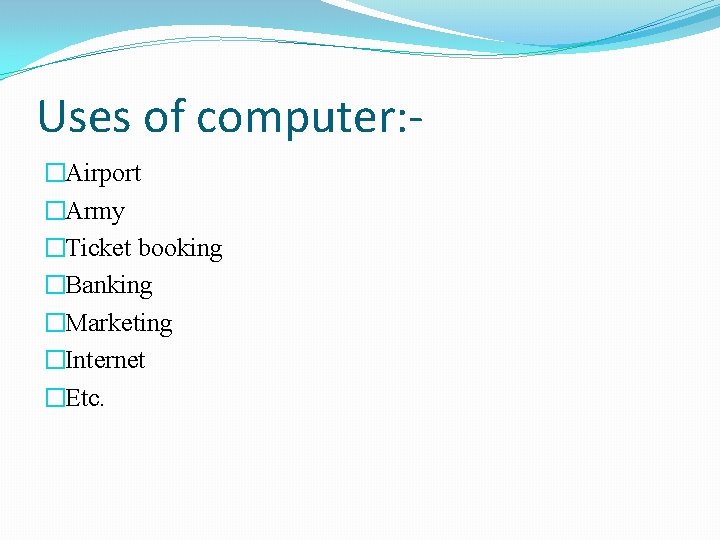 Uses of computer: �Airport �Army �Ticket booking �Banking �Marketing �Internet �Etc. 