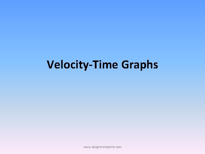 Velocity-Time Graphs www. assignmentpoint. com 