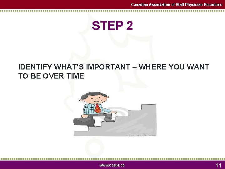 Canadian Association of Staff Physician Recruiters STEP 2 IDENTIFY WHAT’S IMPORTANT – WHERE YOU Canadian Association of Staff Physician Recruiters STEP 2 IDENTIFY WHAT’S IMPORTANT – WHERE YOU