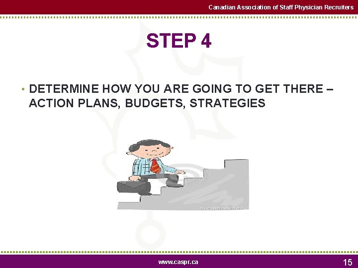 Canadian Association of Staff Physician Recruiters STEP 4 • DETERMINE HOW YOU ARE GOING