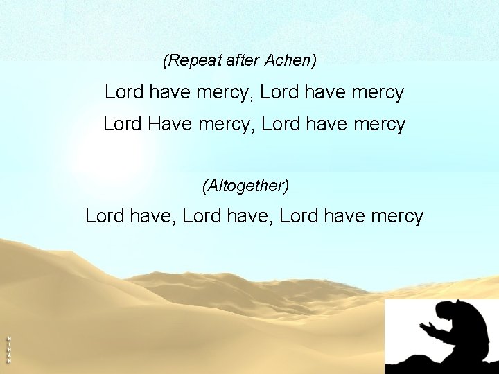 (Repeat after Achen) Lord have mercy, Lord have mercy Lord Have mercy, Lord have