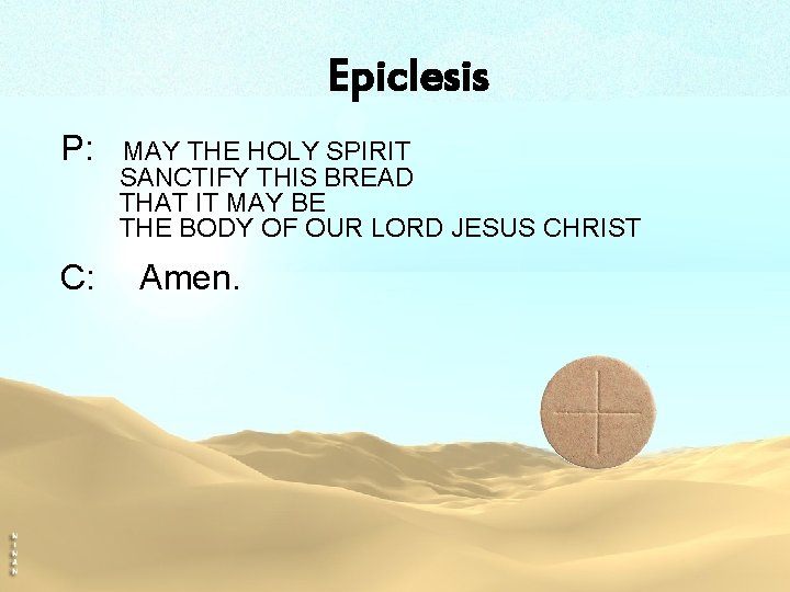 Epiclesis P: C: MAY THE HOLY SPIRIT SANCTIFY THIS BREAD THAT IT MAY BE