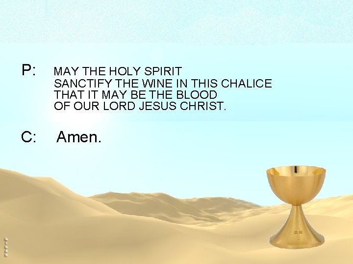 P: MAY THE HOLY SPIRIT SANCTIFY THE WINE IN THIS CHALICE THAT IT MAY