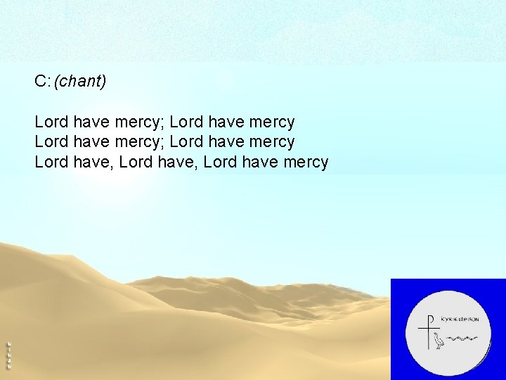 C: (chant) Lord have mercy; Lord have mercy Lord have, Lord have mercy 