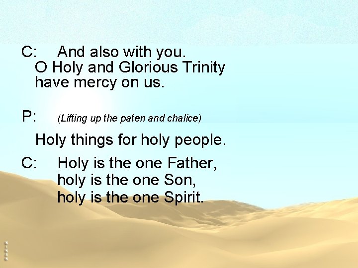 C: And also with you. O Holy and Glorious Trinity have mercy on us.