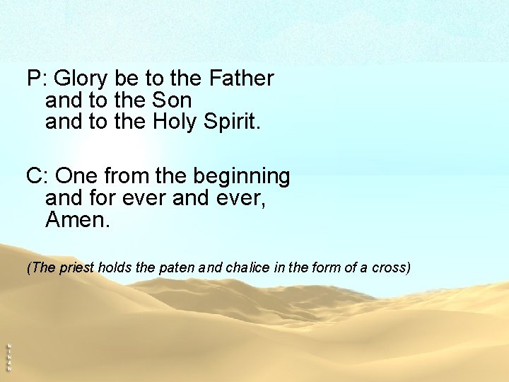 P: Glory be to the Father and to the Son and to the Holy