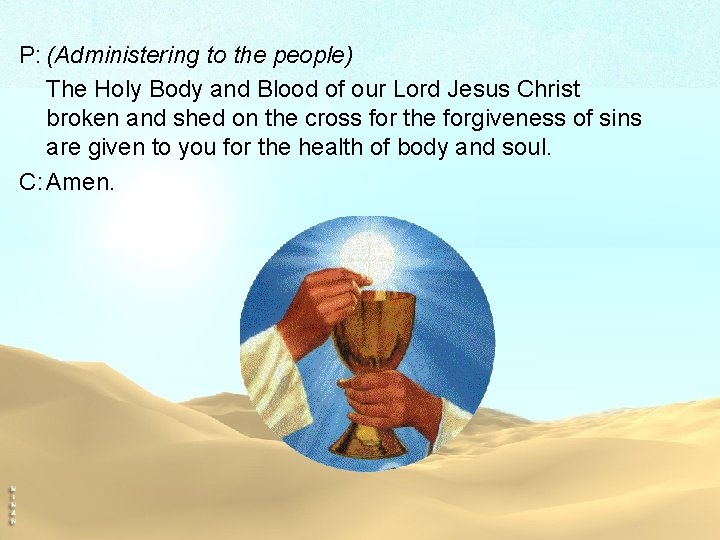 P: (Administering to the people) The Holy Body and Blood of our Lord Jesus