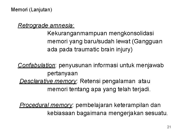 Memori (Lanjutan) Retrograde amnesia: Kekuranganmampuan mengkonsolidasi memori yang baru/sudah lewat (Gangguan ada pada traumatic