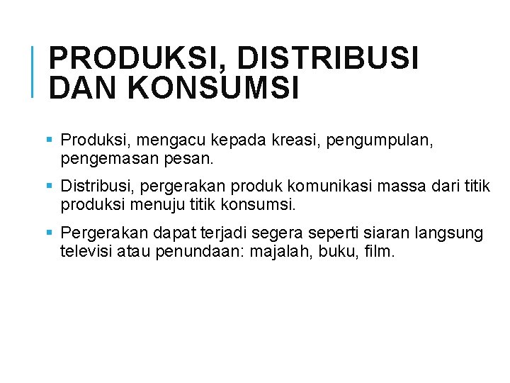 PRODUKSI, DISTRIBUSI DAN KONSUMSI § Produksi, mengacu kepada kreasi, pengumpulan, pengemasan pesan. § Distribusi,