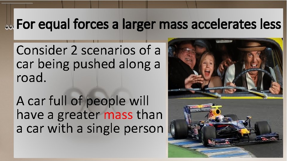 For equal forces a larger mass accelerates less Consider 2 scenarios of a car
