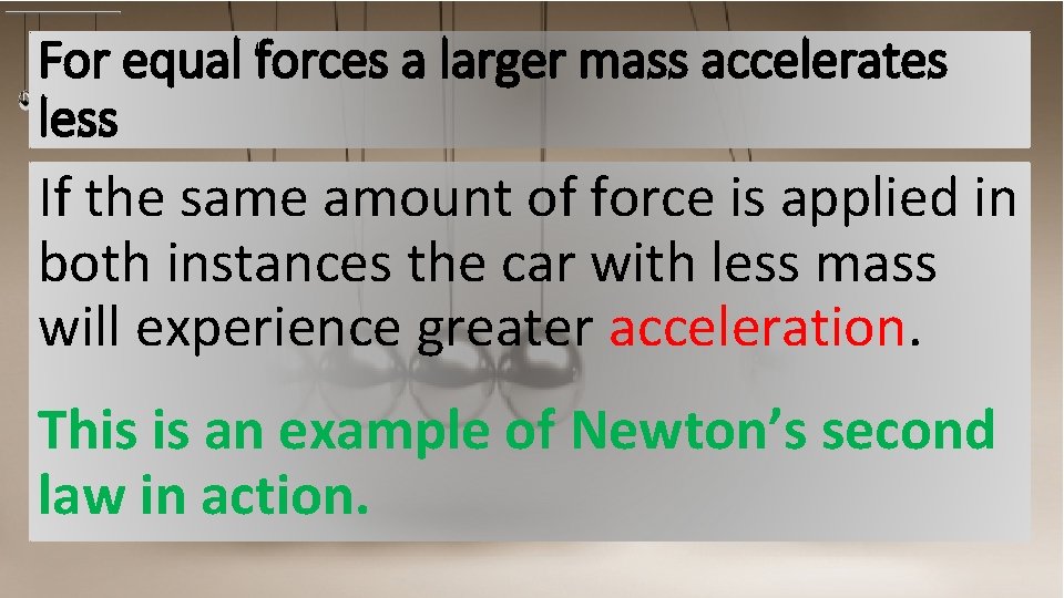 For equal forces a larger mass accelerates less If the same amount of force