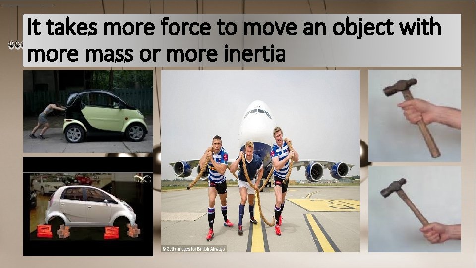 It takes more force to move an object with more mass or more inertia