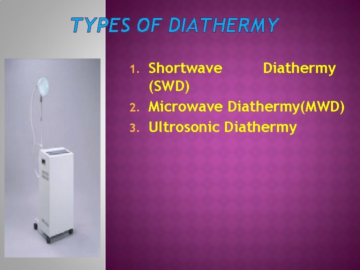 TYPES OF DIATHERMY Shortwave Diathermy (SWD) 2. Microwave Diathermy(MWD) 3. Ultrosonic Diathermy 1. 