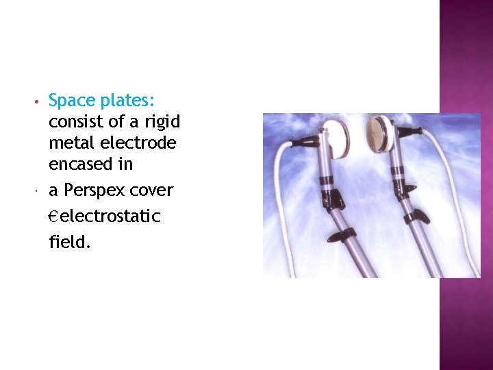  • Space plates: consist of a rigid metal electrode encased in a Perspex